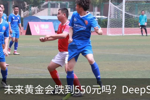 未来黄金会跌到550元吗？DeepSeek的回答令人意外！