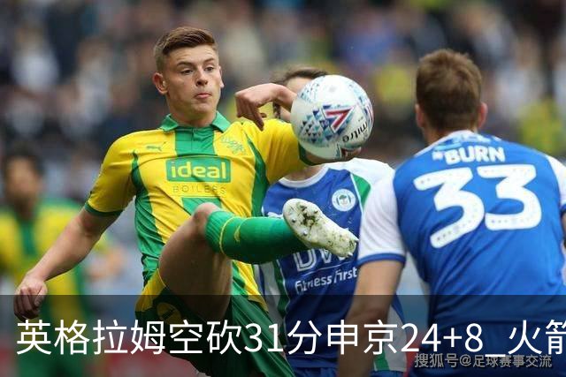 英格拉姆空砍31分申京24+8 火箭逆转险胜鹈鹕